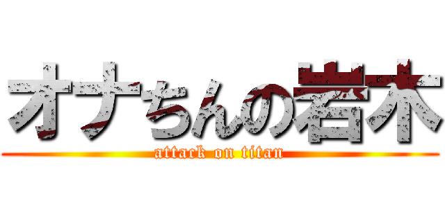 オナちんの岩木 (attack on titan)