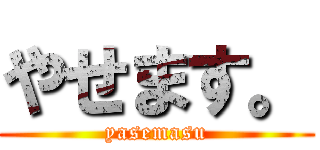 やせます。 (yasemasu)