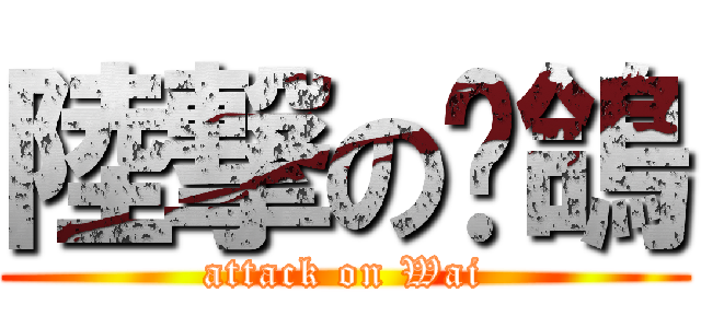 陸撃の崴鴿 (attack on Wai)