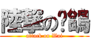 陸撃の崴鴿 (attack on Wai)
