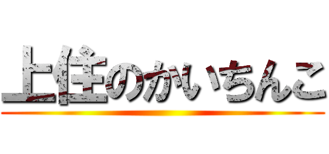 上住のかいちんこ ()