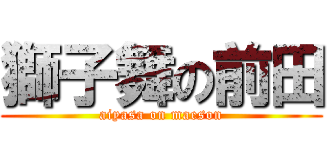 獅子舞の前田 (aiyasa on maeson)
