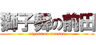 獅子舞の前田 (aiyasa on maeson)