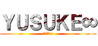 ＹＵＳＵＫＥ∞ (ゆ〜すけ∞)