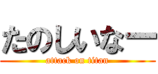 たのしいなー (attack on titan)