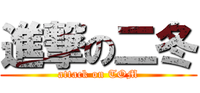 進撃の二冬 (attack on TOM)