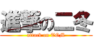 進撃の二冬 (attack on TOM)