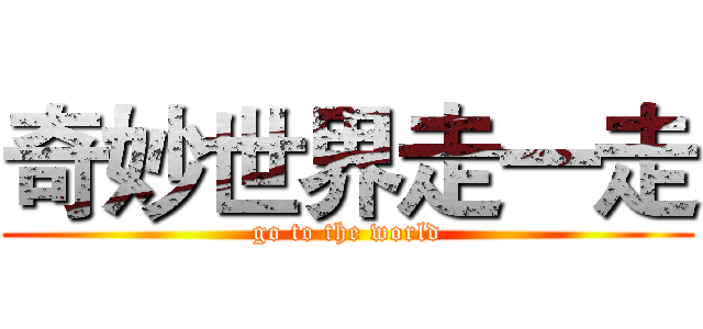奇妙世界走一走 (go to the world)