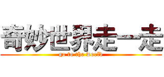 奇妙世界走一走 (go to the world)