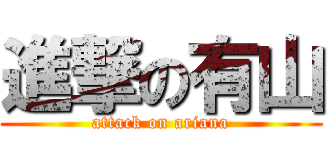 進撃の有山 (attack on ariana)