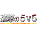 進撃の５ｖ５ (attack on titan)