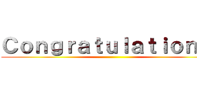 Ｃｏｎｇｒａｔｕｌａｔｉｏｎｓ！ ()