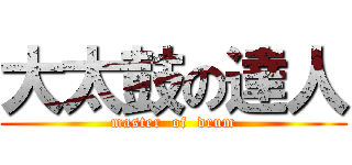 大太鼓の達人 (master  of  drum)
