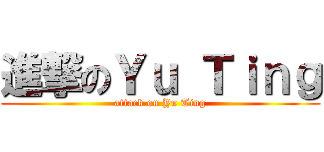 進撃のＹｕ Ｔｉｎｇ (attack on Yu Ting)