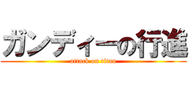 ガンディーの行進 (attack on titan)