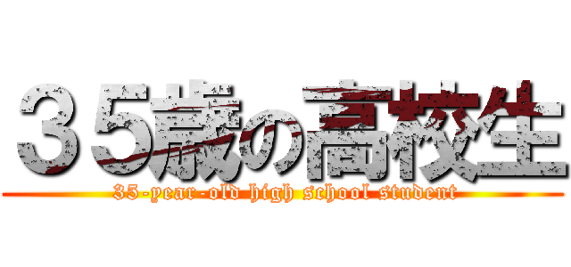 ３５歳の高校生 ( 35-year-old high school student)