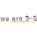 ｗｅ ａｒｅ ３－２ (I love all!)
