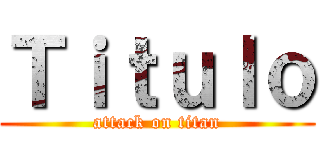 Ｔｉｔｕｌｏ (attack on titan)