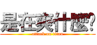 是在爽什麼啦 (attack on titan)