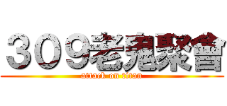 ３０９老鬼聚會 (attack on titan)