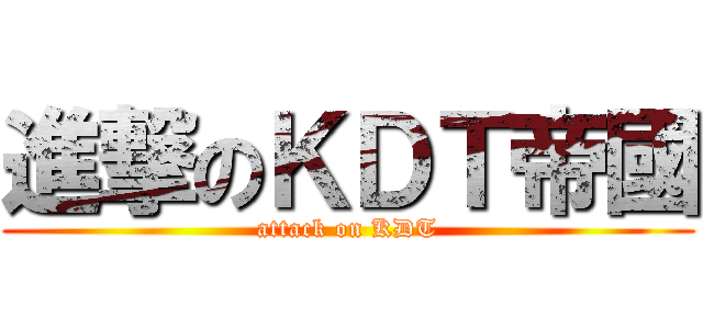 進撃のＫＤＴ帝國 (attack on KDT)