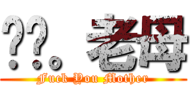 屌你。老母 (Fuck You Mother)
