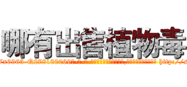 哪有出售植物毒 (哪有出售植物毒【电-186x2687x6963-Q278180069元-吉-药-业】我们做的是长期生意,靠的是老客户长期支持 http://sngk.net/YxfInH
)