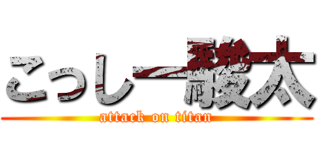 こっしー駿太 (attack on titan)