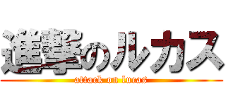 進撃のルカス (attack on lucas)