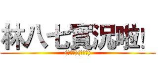 林八七實況啦！ ((￣∇￣)(￣∇￣))