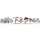 お前ら下ネタやめろ (ﾁﾝｺ)