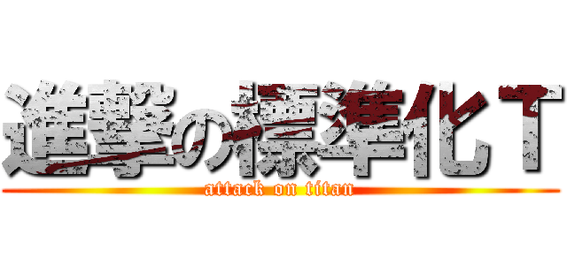 進撃の標準化Ｔ (attack on titan)