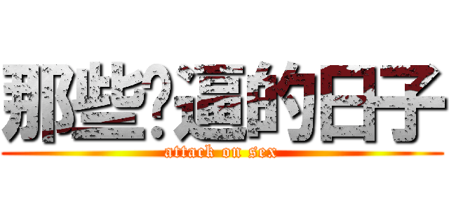 那些肏逼的日子 (attack on sex)