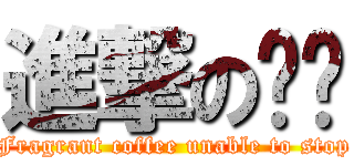 進撃の咖啡 (Fragrant coffee unable to stop)