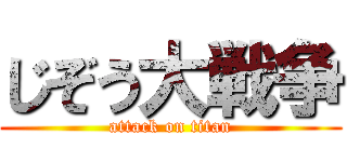 じぞう大戦争 (attack on titan)