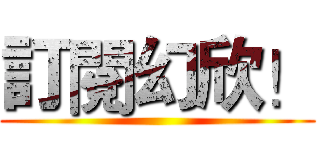 訂閱幻欣！ ()