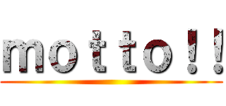 ｍｏｔｔｏ！！ ()