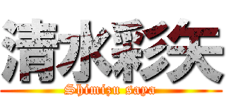 清水彩矢 (Shimizu saya)