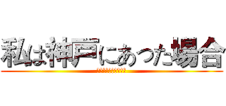 私は神戸にあった場合 (私は神戸にあった場合)