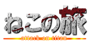 ねこの旅 (attack on titan)