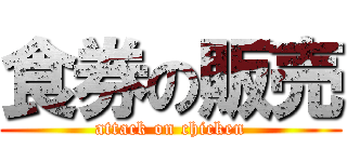 食券の販売 (attack on chicken)