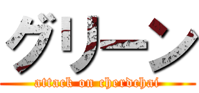 グリーン (attack on cherdchai)