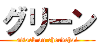 グリーン (attack on cherdchai)