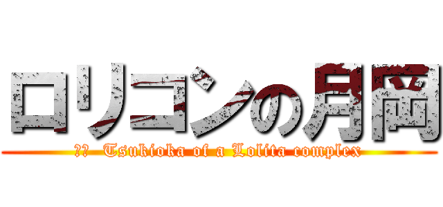 ロリコンの月岡 (訳文  Tsukioka of a Lolita complex)