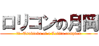 ロリコンの月岡 (訳文  Tsukioka of a Lolita complex)