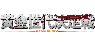 黄金世代決定戦 (attack on titan)