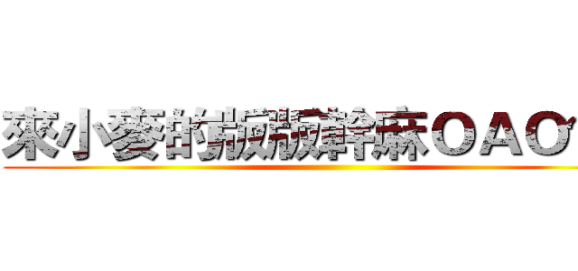 來小麥的版版幹麻ＯＡＯ？！ ()