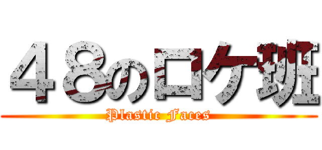 ４８のロケ班 (Plastic Faces)