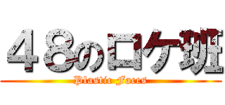 ４８のロケ班 (Plastic Faces)