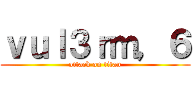 ｖｕｌ３ｒｍ，６ (attack on titan)